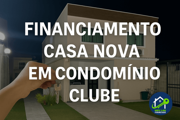 Como conseguir financiamento casa nova condomínio clube com suporte especializado e aprovação facilitada